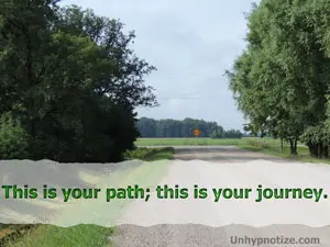 It is your journey, and this is your path. You choose which way to go. You can't ever get lost if you keep to your own path.
