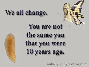 We all change. You are not the same YOU that you were 10 years ago.