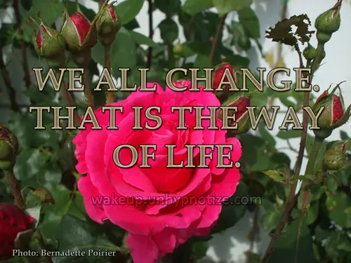 We all change. That is the way of life. Nothing stays the same, even though it might appear that way on the surface.