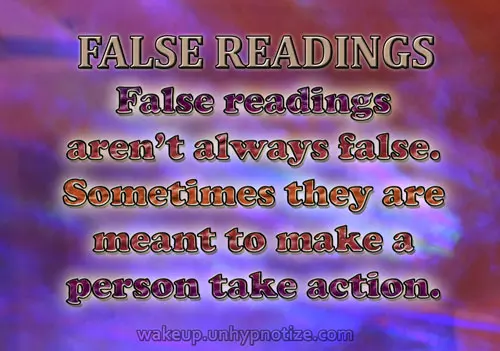 False readings aren't always as false as they appear to be. Sometimes readings come out looking false to get a person to act on their own to make something happen in their lives.
